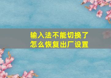 输入法不能切换了怎么恢复出厂设置