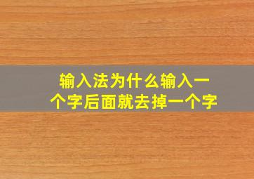 输入法为什么输入一个字后面就去掉一个字