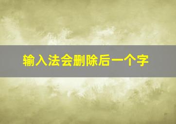 输入法会删除后一个字