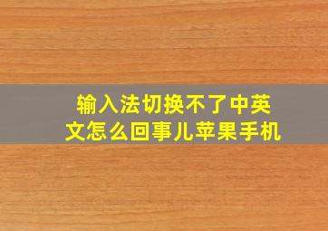 输入法切换不了中英文怎么回事儿苹果手机