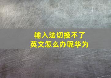 输入法切换不了英文怎么办呢华为