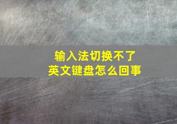 输入法切换不了英文键盘怎么回事