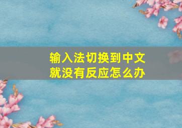 输入法切换到中文就没有反应怎么办