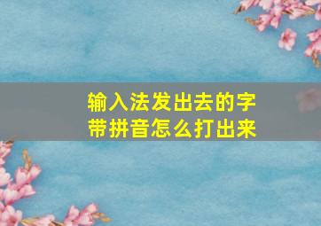 输入法发出去的字带拼音怎么打出来