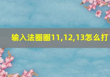 输入法圈圈11,12,13怎么打