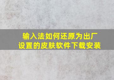 输入法如何还原为出厂设置的皮肤软件下载安装