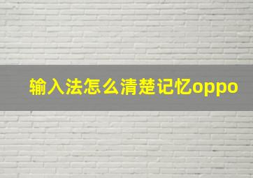 输入法怎么清楚记忆oppo