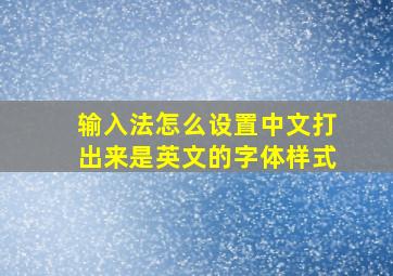 输入法怎么设置中文打出来是英文的字体样式