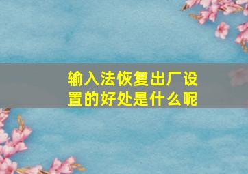 输入法恢复出厂设置的好处是什么呢