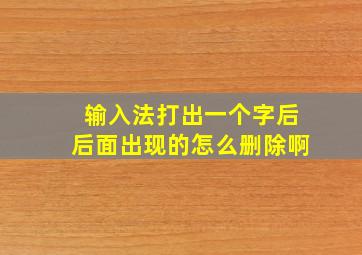 输入法打出一个字后后面出现的怎么删除啊