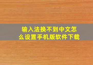 输入法换不到中文怎么设置手机版软件下载