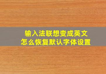 输入法联想变成英文怎么恢复默认字体设置