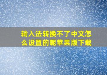 输入法转换不了中文怎么设置的呢苹果版下载