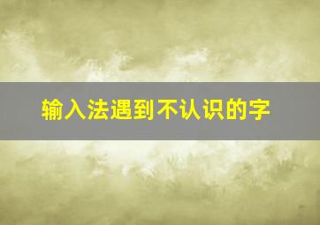 输入法遇到不认识的字