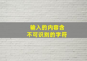 输入的内容含不可识别的字符