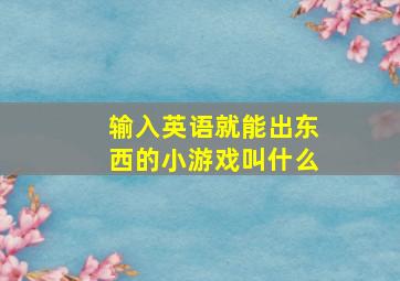 输入英语就能出东西的小游戏叫什么