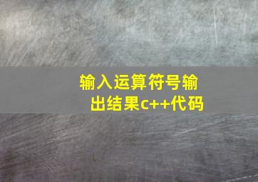 输入运算符号输出结果c++代码