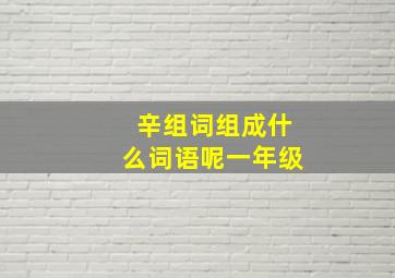 辛组词组成什么词语呢一年级