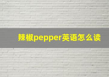 辣椒pepper英语怎么读