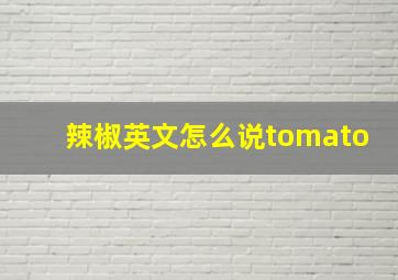 辣椒英文怎么说tomato