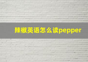 辣椒英语怎么读pepper