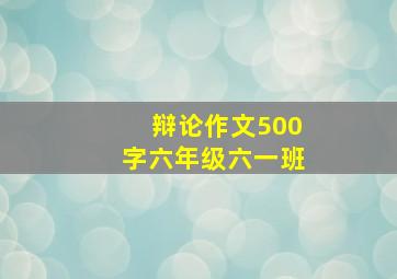 辩论作文500字六年级六一班