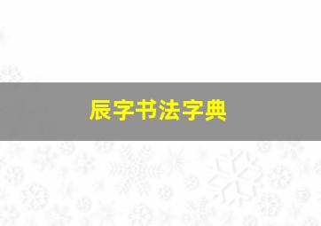 辰字书法字典