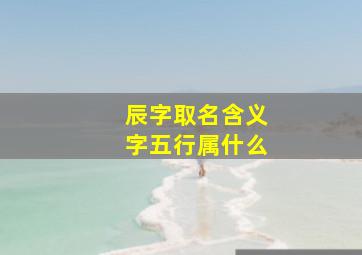 辰字取名含义字五行属什么