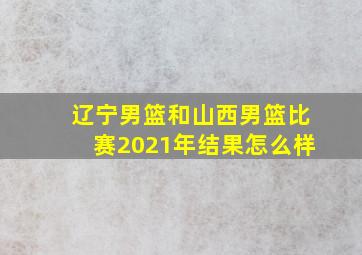 辽宁男篮和山西男篮比赛2021年结果怎么样