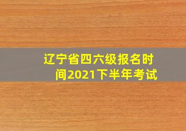 辽宁省四六级报名时间2021下半年考试