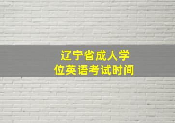 辽宁省成人学位英语考试时间