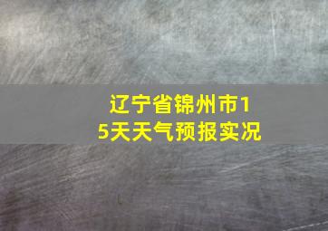 辽宁省锦州市15天天气预报实况