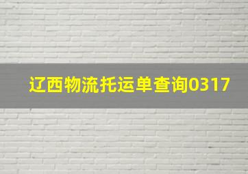 辽西物流托运单查询0317