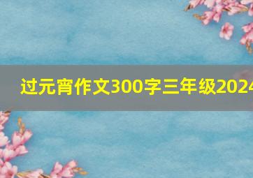 过元宵作文300字三年级2024