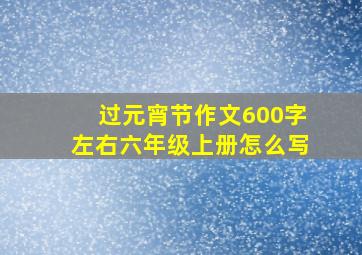 过元宵节作文600字左右六年级上册怎么写