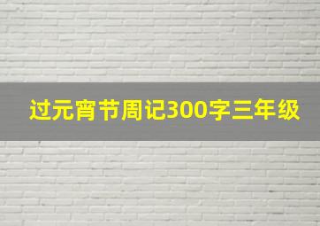 过元宵节周记300字三年级