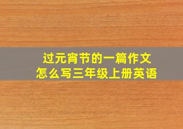 过元宵节的一篇作文怎么写三年级上册英语