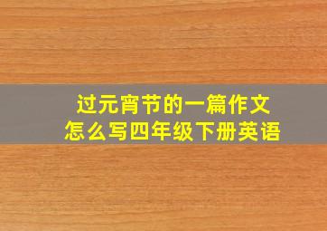 过元宵节的一篇作文怎么写四年级下册英语