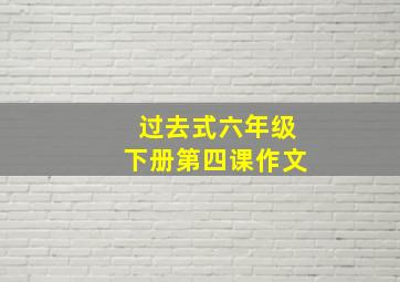 过去式六年级下册第四课作文