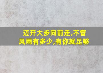 迈开大步向前走,不管风雨有多少,有你就足够