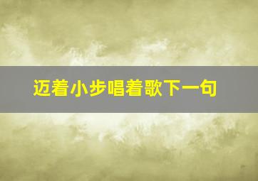 迈着小步唱着歌下一句