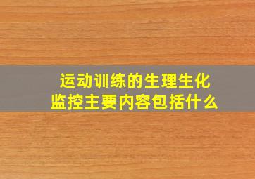 运动训练的生理生化监控主要内容包括什么