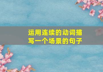 运用连续的动词描写一个场景的句子