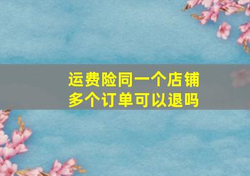 运费险同一个店铺多个订单可以退吗