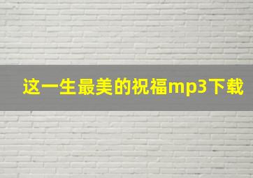 这一生最美的祝福mp3下载