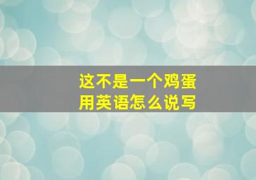 这不是一个鸡蛋用英语怎么说写