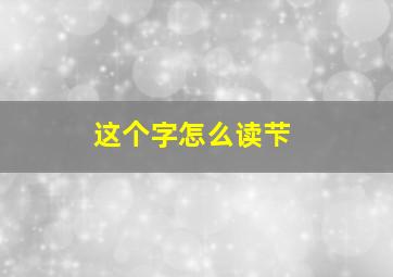 这个字怎么读芐