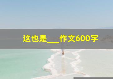 这也是___作文600字