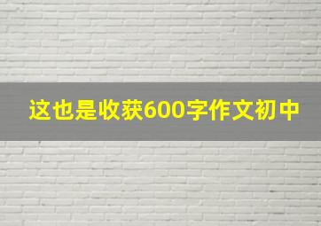 这也是收获600字作文初中