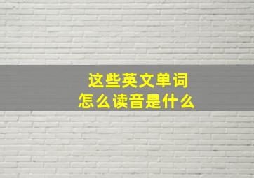 这些英文单词怎么读音是什么